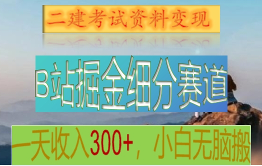 B站掘金细分赛道，二建考试资料变现，一天收入300+，操作简单，纯小白也能轻松上手-生财有道