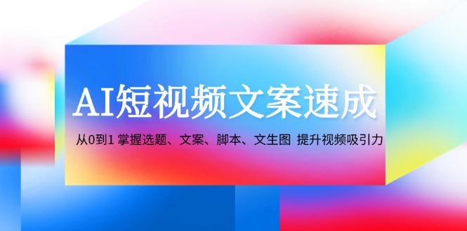 （12507期）AI短视频文案速成：从0到1 掌握选题、文案、脚本、文生图  提升视频吸引力_生财有道创业网-生财有道