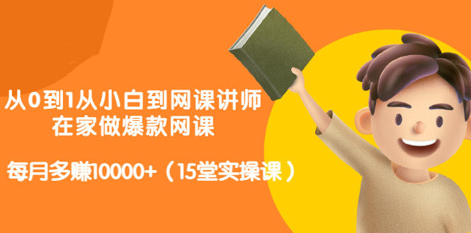 从0到1从小白到网课讲师：在家做爆款网课，每月多赚10000+（15堂实操课）-生财有道