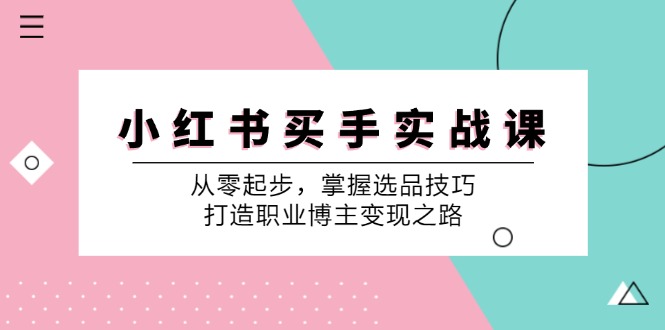 （12508期）小 红 书 买手实战课：从零起步，掌握选品技巧，打造职业博主变现之路_生财有道创业网-生财有道