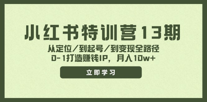 小红书特训营13期，从定位/到起号/到变现全路径，0-1打造赚钱IP，月入10w+-生财有道