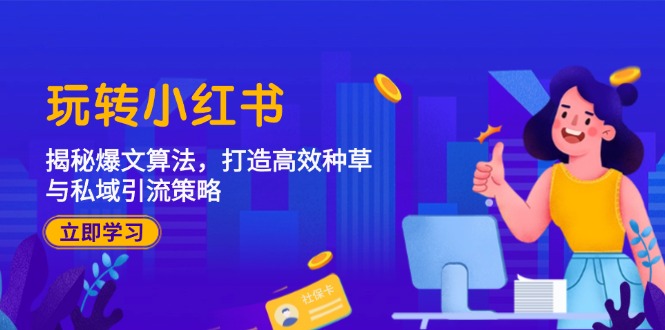 （12402期）玩转小红书：揭秘爆文算法，打造高效种草与私域引流策略_生财有道创业网-生财有道