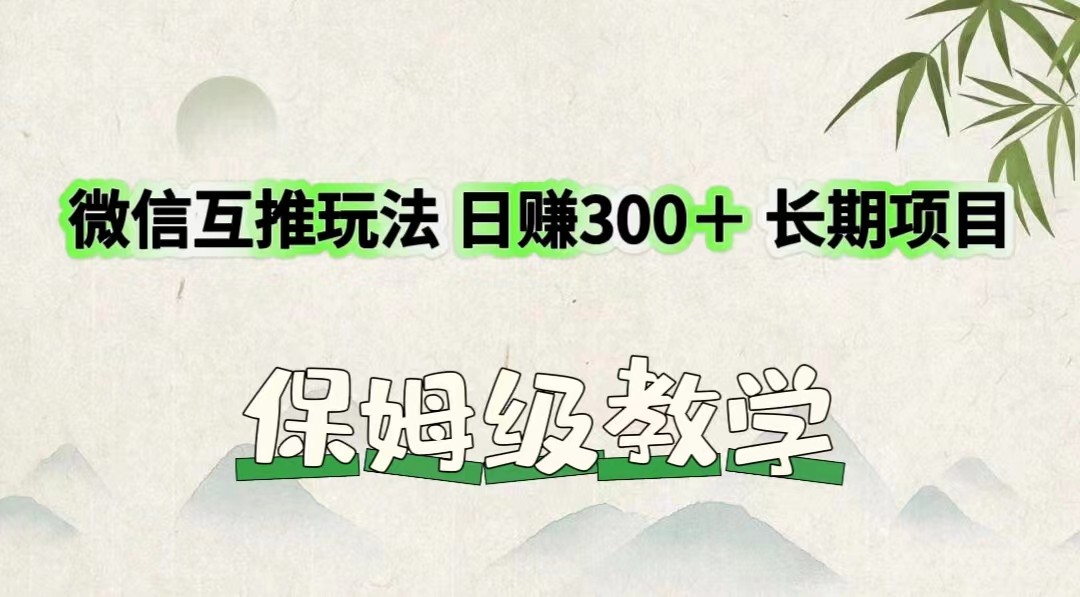 微信互推玩法 日赚300＋长期项目 保姆级教学-生财有道