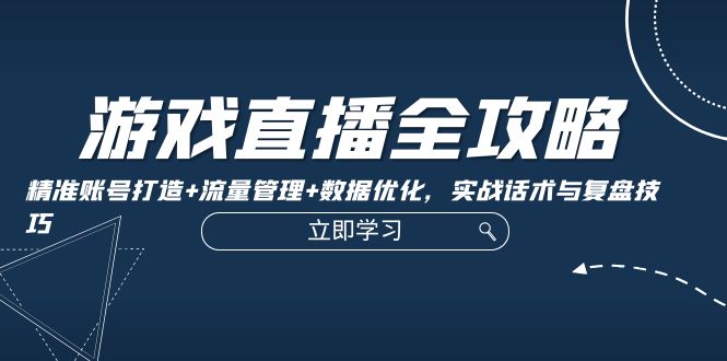 （12769期）游戏直播全攻略：精准账号打造+流量管理+数据优化，实战话术与复盘技巧_生财有道创业项目网-生财有道