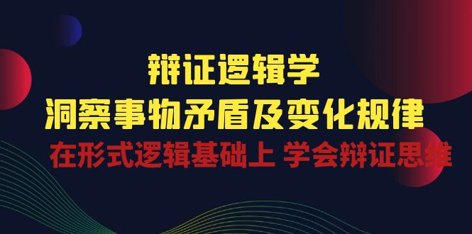 辩证逻辑学 | 洞察事物矛盾及变化规律，在形式逻辑基础上学会辩证思维-生财有道
