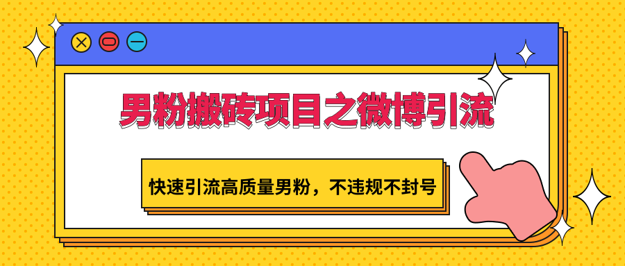 男粉搬砖项目之微博引流，快速引流高质量男粉，不违规不封号-生财有道