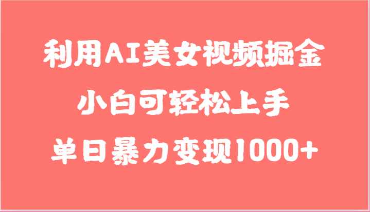 利用AI美女视频掘金，小白可轻松上手，单日暴力变现1000+，想象不到的简单-生财有道