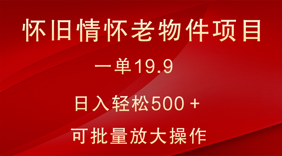 怀旧情怀老物件项目，一单19.9，日入轻松500＋，无操作难度，小白可轻松上手-生财有道