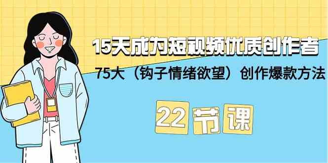 15天成为短视频优质创作者+75大（钩子情绪欲望）创作爆款方法-22节课-生财有道