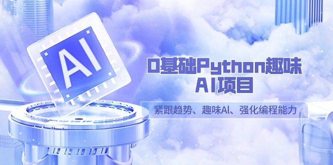 0基础Python趣味AI项目，紧跟趋势、趣味Al、强化编程能力（13节课）-生财有道