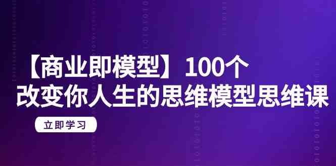 【商业即模型】100个改变你人生的思维模型思维课（20节课）-生财有道