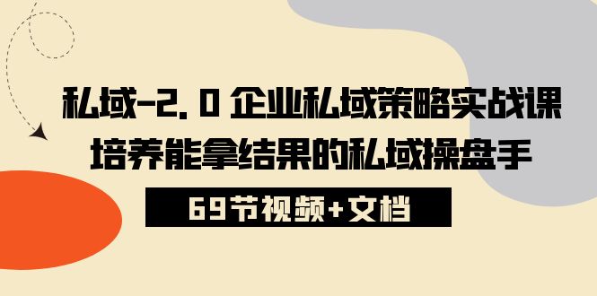 私域2.0企业私域策略实战课，培养能拿结果的私域操盘手 (69节视频+文档)-生财有道