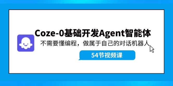 Coze-0基础开发 Agent智能体教程：不需要懂编程，做属于自己的对话机器人-生财有道