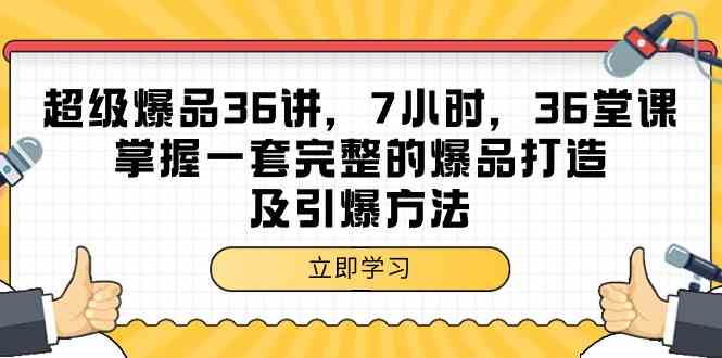 超级爆品36讲，7小时36堂课，掌握一套完整的爆品打造及引爆方法-生财有道