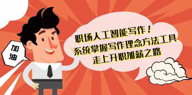 职场人工智能写作-系统掌握写作理念方法工具，走上升职加薪之路（无水印）-生财有道
