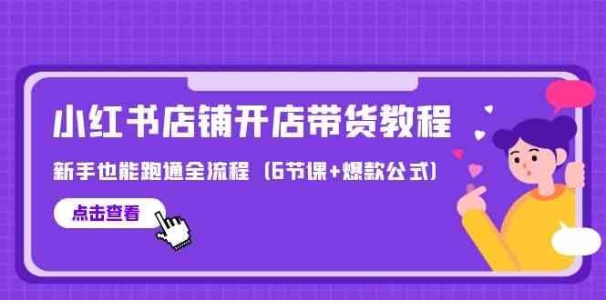 最新小红书店铺开店带货教程，新手也能跑通全流程（6节课+爆款公式）-生财有道