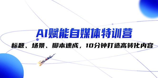 （12522期）AI赋能自媒体特训营：标题、场景、脚本速成，10分钟打造高转化内容_生财有道创业网-生财有道