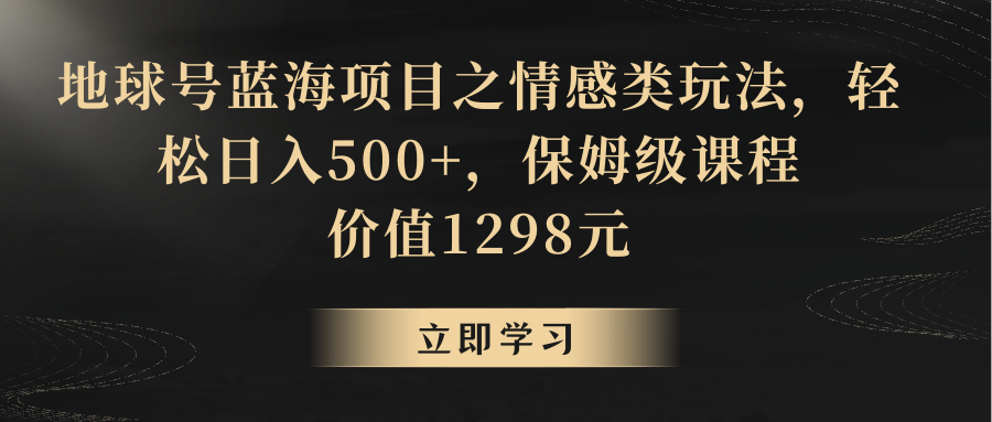 地球号蓝海项目之情感类玩法，轻松日入500+，保姆级教程-生财有道