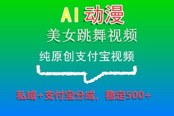 AI动漫美女跳舞视频，纯原创支付宝视频，私域+支付宝分成，稳定500+-生财有道