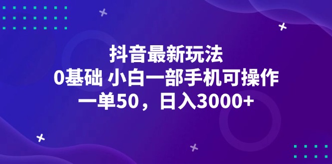 （12708期）抖音最新玩法，一单50，0基础 小白一部手机可操作，日入3000+_生财有道创业网-生财有道