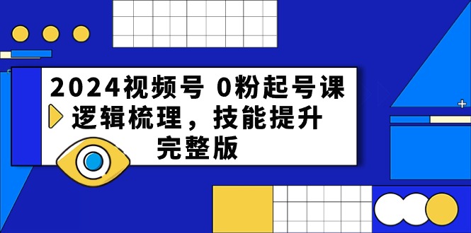 2024视频号0粉起号课，逻辑梳理，技能提升（54节完整版）-生财有道