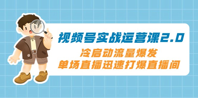 视频号实战运营课2.0，冷启动流量爆发，单场直播迅速打爆直播间-生财有道