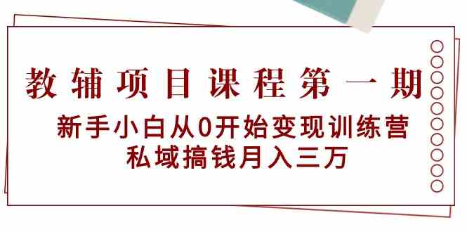 教辅项目课程第一期：新手小白从0开始变现训练营 私域搞钱月入三万-生财有道