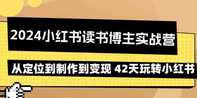 2024小红书读书博主实战营：从定位到制作到变现 42天玩转小红书-生财有道