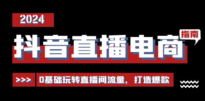 抖音直播电商运营必修课，0基础玩转直播间流量，打造爆款（29节）-生财有道