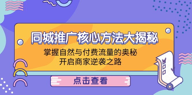 （12574期）同城推广核心方法大揭秘：掌握自然与付费流量的奥秘，开启商家逆袭之路_生财有道创业网-生财有道