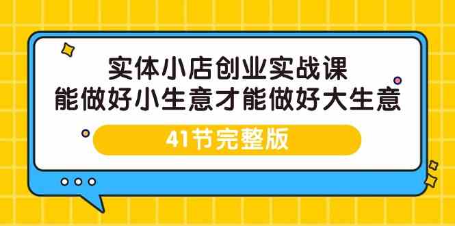实体小店创业实战课，能做好小生意才能做好大生意-41节完整版-生财有道