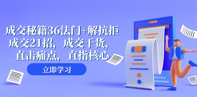 成交秘籍36法门+解抗拒成交21招，成交干货，直击痛点，直指核心（57节课）-生财有道