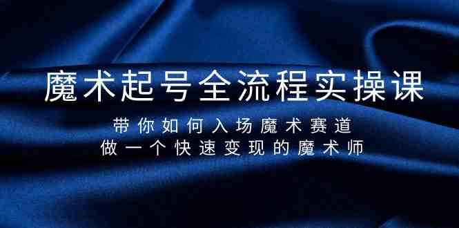 魔术起号全流程实操课，带你如何入场魔术赛道，做一个快速变现的魔术师-生财有道