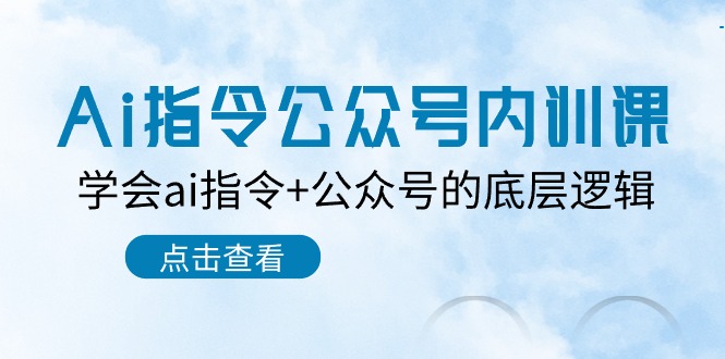 Ai指令公众号内训课：学会ai指令+公众号的底层逻辑（7节课）-生财有道
