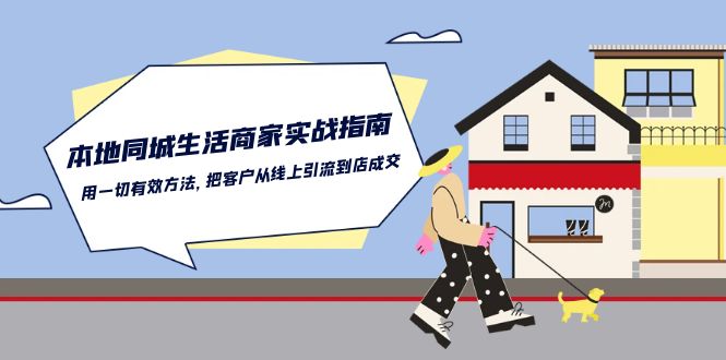 本地同城生活商家实战指南：用一切有效方法，把客户从线上引流到店成交-生财有道