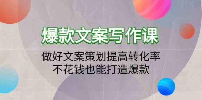 爆款文案写作课-做好文案策划提高转化率，不花钱也能打造爆款（19节课）-生财有道