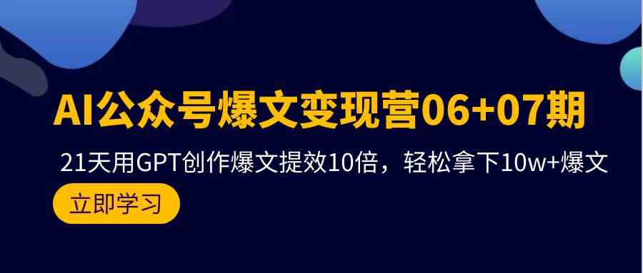 AI公众号爆文变现营07期，用GPT创作爆文提效10倍，轻松拿下10w+爆文-生财有道