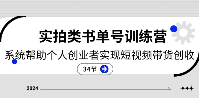 2024实拍类书单号训练营：系统帮助个人创业者实现短视频带货创收（34节）-生财有道