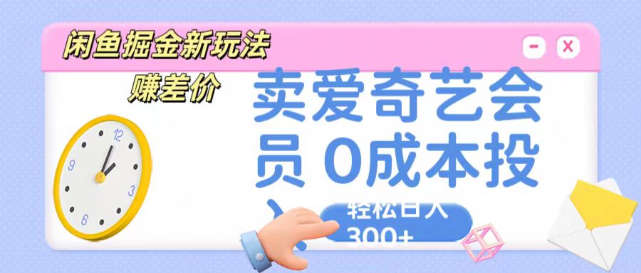 咸鱼掘金新玩法 赚差价 卖爱奇艺会员 0成本投入 轻松日收入300+-生财有道