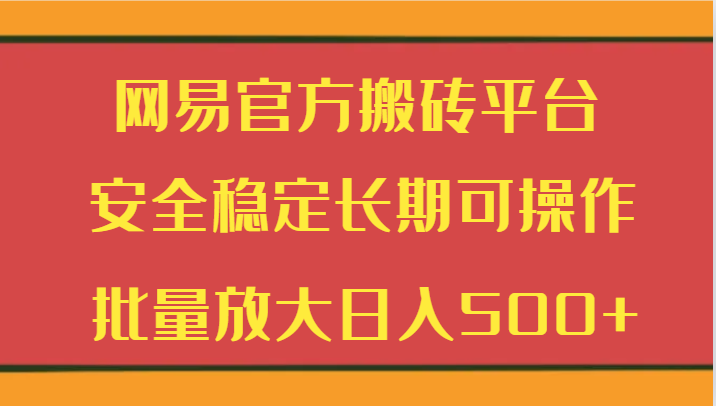 网易官方搬砖平台 安全稳定长期可操作  批量放大日入500+-生财有道