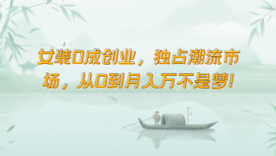 女装0成创业，独占潮流市场，从0到月入万不是梦！-生财有道