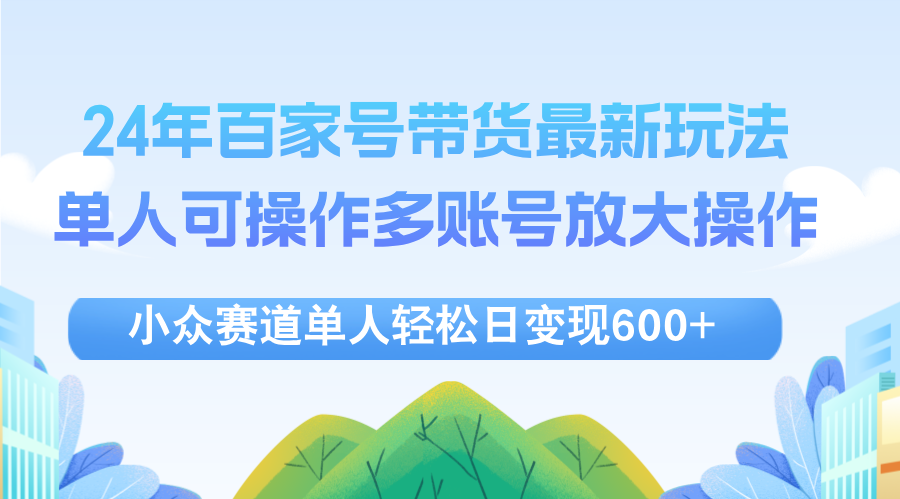 （12405期）24年百家号视频带货最新玩法，单人可操作多账号放大操作，单人轻松日变…_生财有道创业网-生财有道