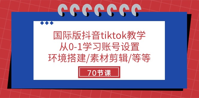 国际版抖音tiktok教学：从0-1学习账号设置/环境搭建/素材剪辑/等等/70节-生财有道