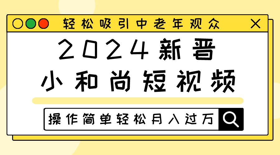 2024新晋小和尚短视频，轻松吸引中老年观众，操作简单轻松月入过万-生财有道