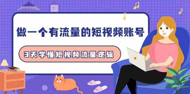 做一个有流量的短视频账号，3天学懂短视频流量逻辑（10节课）-生财有道