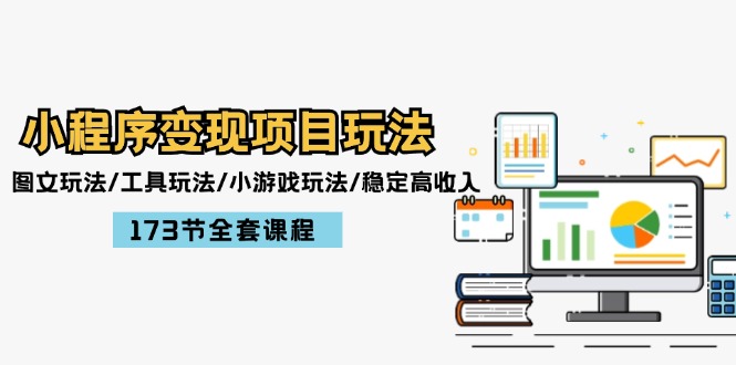 小程序变现项目玩法：图文玩法/工具玩法/小游戏玩法/稳定高收入/173节课程-生财有道