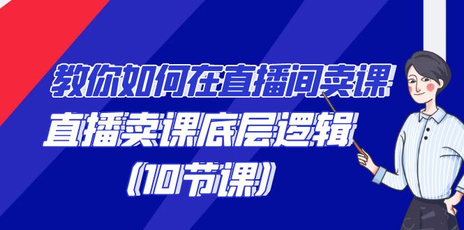 教你如何在直播间卖课的语法，直播卖课底层逻辑（10节课）-生财有道