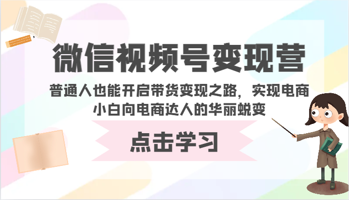 微信视频号变现营-普通人也能开启带货变现之路，实现电商小白向电商达人的华丽蜕变-生财有道