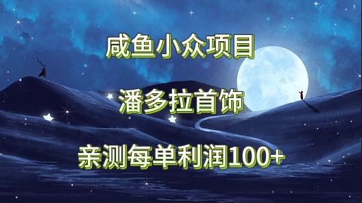 咸鱼小众项目，潘多拉首饰，亲测每单利润100+-生财有道