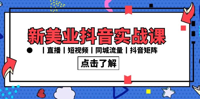 新美业抖音实战课丨直播丨短视频丨同城流量丨抖音矩阵（30节课）-生财有道